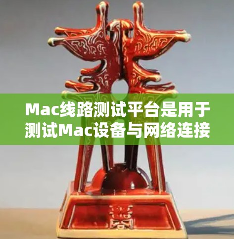 Mac线路测试平台是用于测试Mac设备与网络连接效果的软件工具。以下是几个常见的Mac线路测试平台及其特点 Mac线路测试平台是用于测试Mac设备与网络连接效果的软件工具。以下是几个常见的Mac线路测试平台及其特点