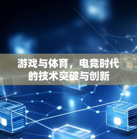 游戏与体育,电竞时代的技术突破与创新 游戏与体育,电竞时代的技术突破与创新
