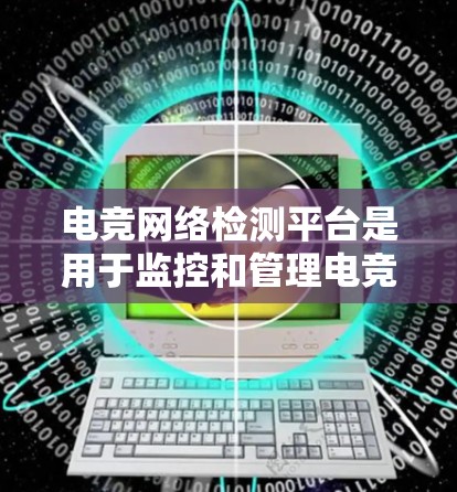 电竞网络检测平台是用于监控和管理电竞比赛网络的关键设备和技术，帮助组织者和选手及时发现问题并优化比赛流程。以下是对该主题的分步解释