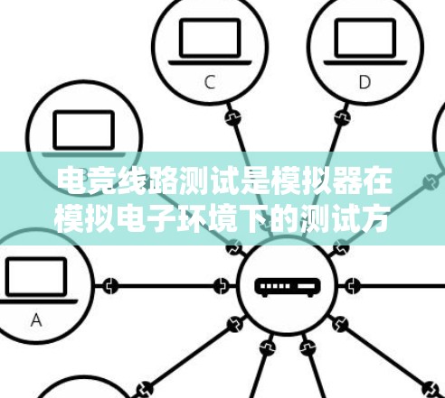 电竞线路测试是模拟器在模拟电子环境下的测试方法，旨在评估游戏设备在各种环境下的表现。以下是详细的步骤和注意事项