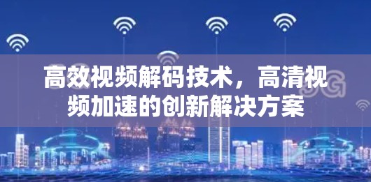 高效视频解码技术,高清视频加速的创新解决方案 高效视频解码技术,高清视频加速的创新解决方案