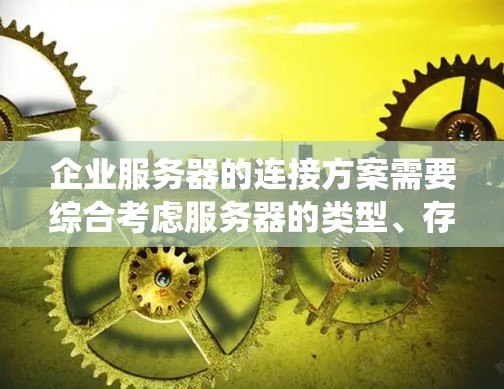 企业服务器的连接方案需要综合考虑服务器的类型、存储设备、操作系统以及企业的具体需求。以下是一些建议的连接方案 企业服务器的连接方案需要综合考虑服务器的类型、存储设备、操作系统以及企业的具体需求。以下是一些建议的连接方案