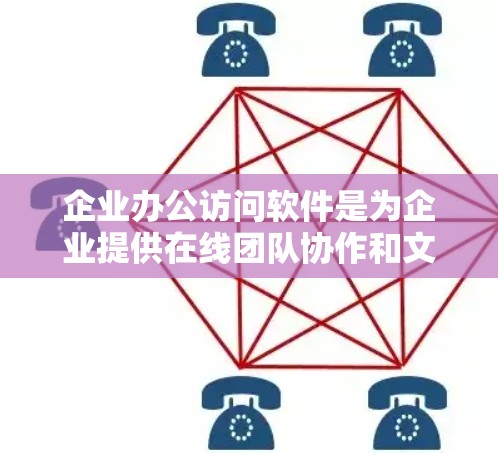 企业办公访问软件是为企业提供在线团队协作和文档共享的工具，帮助组织保持高效的团队协作。以下是对该领域的一些关键点的总结
