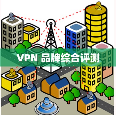 VPN 品牌综合评测 VPN 品牌综合评测