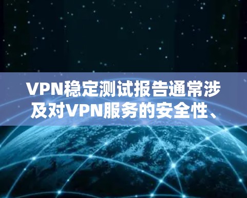 VPN稳定测试报告通常涉及对VPN服务的安全性、稳定性以及数据传输性能的测试和评估。以下是一些常见的测试指标和内容，可以帮助了解VPN的稳定性和安全性