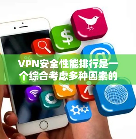 VPN安全性能排行是一个综合考虑多种因素的评估工具，帮助用户选择适合自己的VPN服务。以下是对VPN安全性能排行的详细分析和推荐