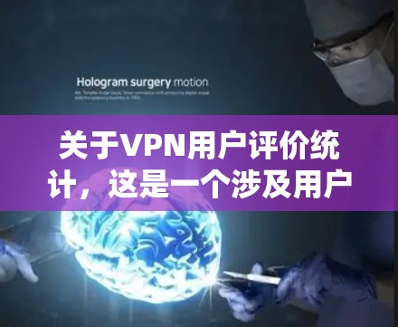 关于VPN用户评价统计，这是一个涉及用户反馈的广泛话题，通常由调查机构、用户反馈网站、社交媒体平台、新闻媒体等共同发布。以下是一些可能涉及的统计内容和分析方向