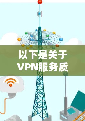 以下是关于VPN服务质量测试的一些关键点和步骤 以下是关于VPN服务质量测试的一些关键点和步骤