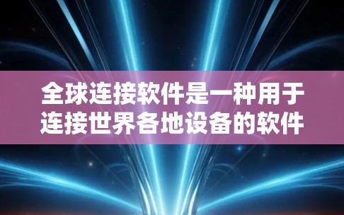全球连接软件是一种用于连接世界各地设备的软件,支持多语言、高兼容性、云集成、多设备和跨平台使用,并且可能支持网络服务如VPN。以下是了解这些软件的详细分析 全球连接软件是一种用于连接世界各地设备的软件,支持多语言、高兼容性、云集成、多设备和跨平台使用,并且可能支持网络服务如VPN。以下是了解这些软件的详细分析