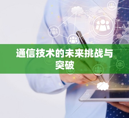 通信技术的未来挑战与突破 通信技术的未来挑战与突破