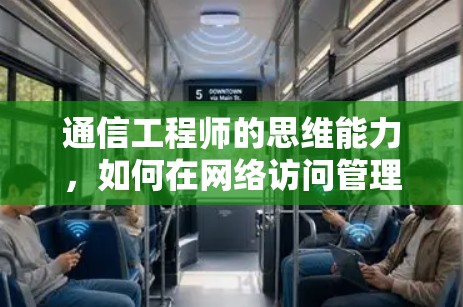 通信工程师的思维能力,如何在网络访问管理平台中发挥作用? 通信工程师的思维能力,如何在网络访问管理平台中发挥作用?