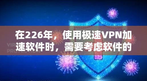 在226年,使用极速VPN加速软件时,需要考虑软件的版本和更新情况。以下是一些推荐的极速VPN加速软件,这些软件通常在226年仍然适用,但需要根据具体的技术更新和版本来选择 在226年,使用极速VPN加速软件时,需要考虑软件的版本和更新情况。以下是一些推荐的极速VPN加速软件,这些软件通常在226年仍然适用,但需要根据具体的技术更新和版本来选择