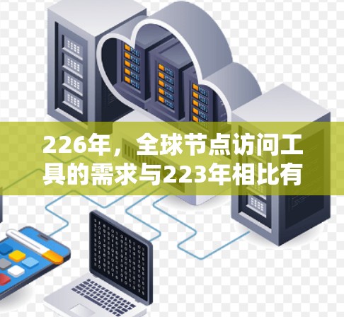 226年,全球节点访问工具的需求与223年相比有所增加,特别是跨国公司、跨国团队和学术研究中使用访问工具的场景。以下是一些226年全球节点访问工具的推荐,包括它们的特点和适用场景 226年,全球节点访问工具的需求与223年相比有所增加,特别是跨国公司、跨国团队和学术研究中使用访问工具的场景。以下是一些226年全球节点访问工具的推荐,包括它们的特点和适用场景