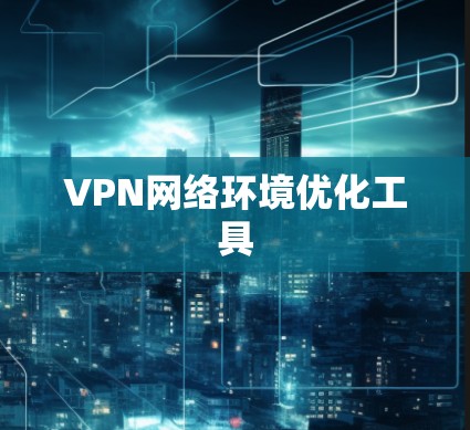VPN网络环境优化工具 VPN网络环境优化工具