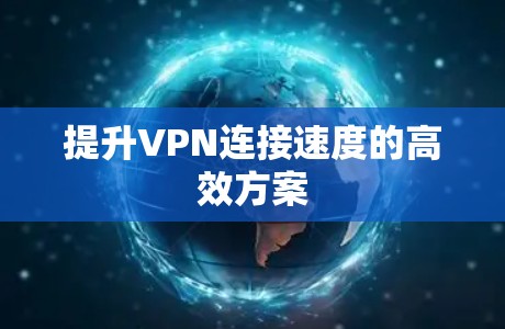 提升VPN连接速度的高效方案 提升VPN连接速度的高效方案