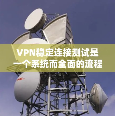 VPN稳定连接测试是一个系统而全面的流程,旨在确保在多种设备和网络环境下,VPN连接的稳定性和安全性。以下是对该流程的详细总结和建议 VPN稳定连接测试是一个系统而全面的流程,旨在确保在多种设备和网络环境下,VPN连接的稳定性和安全性。以下是对该流程的详细总结和建议