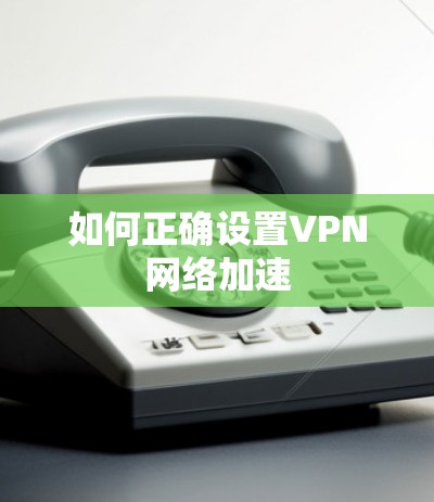 如何正确设置VPN网络加速 如何正确设置VPN网络加速