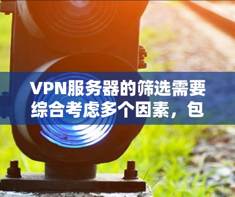 VPN服务器的筛选需要综合考虑多个因素,包括服务器的信誉度、稳定性、安全性、速度、连接速度、可靠性以及是否支持你使用的VPN协议等。以下是一些筛选 VPN 网站的实用建议 VPN服务器的筛选需要综合考虑多个因素,包括服务器的信誉度、稳定性、安全性、速度、连接速度、可靠性以及是否支持你使用的VPN协议等。以下是一些筛选 VPN 网站的实用建议