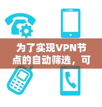 为了实现VPN节点的自动筛选,可以按照以下步骤进行 为了实现VPN节点的自动筛选,可以按照以下步骤进行