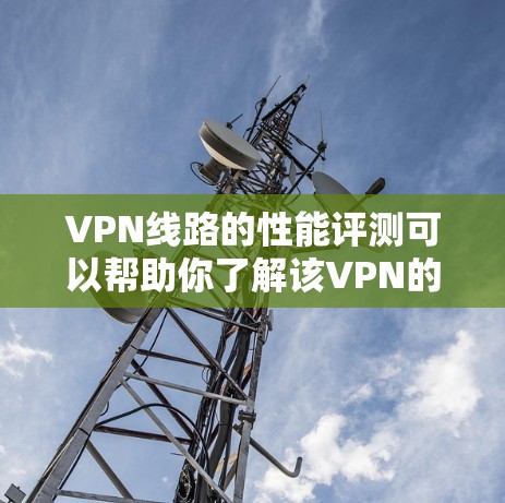 VPN线路的性能评测可以帮助你了解该VPN的可靠性和稳定性,以及它在实际使用中的表现。以下是一些评估VPN线路性能的方法和步骤 VPN线路的性能评测可以帮助你了解该VPN的可靠性和稳定性,以及它在实际使用中的表现。以下是一些评估VPN线路性能的方法和步骤