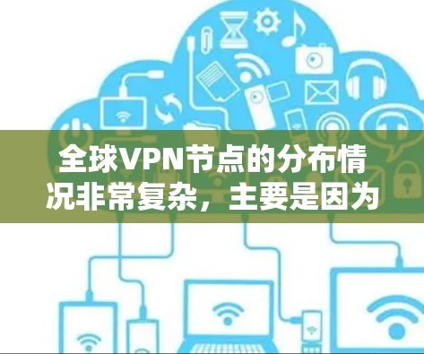 全球VPN节点的分布情况非常复杂,主要是因为 VPN 节点的数量、数量和分布方式受到多种因素的影响。以下是一些主要的 VPN 节点及其分布特点 全球VPN节点的分布情况非常复杂,主要是因为 VPN 节点的数量、数量和分布方式受到多种因素的影响。以下是一些主要的 VPN 节点及其分布特点