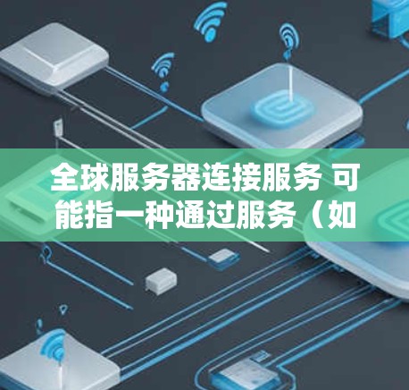 全球服务器连接服务 可能指一种通过服务(如云平台或容器技术)支持全球范围内服务器之间的连接和通信的解决方案。以下是一些可能的解释和应用场景 全球服务器连接服务 可能指一种通过服务(如云平台或容器技术)支持全球范围内服务器之间的连接和通信的解决方案。以下是一些可能的解释和应用场景