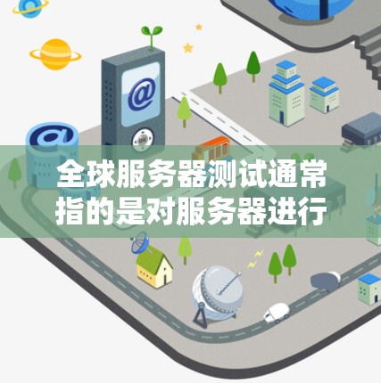 全球服务器测试通常指的是对服务器进行测试以确保其正常运行、稳定性和性能。以下是关于服务器测试的一些基本信息和步骤