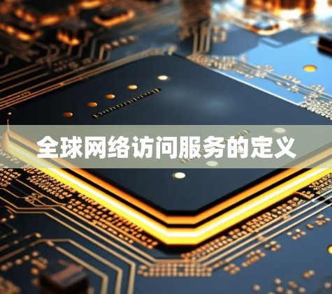 全球网络访问服务的定义 全球网络访问服务的定义