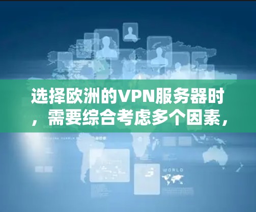 选择欧洲的VPN服务器时,需要综合考虑多个因素,以确保服务器的安全性、可靠性和符合用户的需求。以下是一些实用的建议 选择欧洲的VPN服务器时,需要综合考虑多个因素,以确保服务器的安全性、可靠性和符合用户的需求。以下是一些实用的建议
