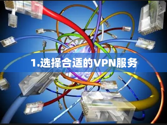 1.选择合适的VPN服务 1.选择合适的VPN服务