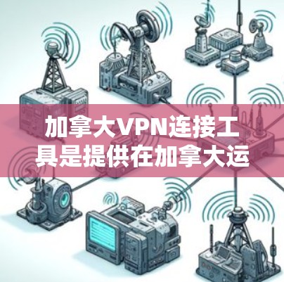 加拿大VPN连接工具是提供在加拿大运营的VPN服务,旨在保护用户在加拿大安全访问网络资源。以下是对加拿大VPN服务的详细介绍 加拿大VPN连接工具是提供在加拿大运营的VPN服务,旨在保护用户在加拿大安全访问网络资源。以下是对加拿大VPN服务的详细介绍