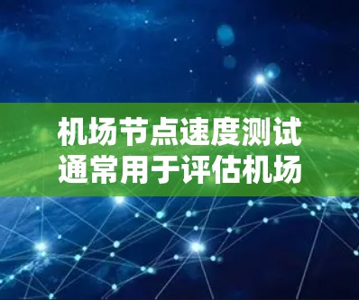 机场节点速度测试通常用于评估机场网络的性能,确保数据流能够正常传输,并且能够满足机场的业务需求。以下是一些关于机场节点速度测试的内容,涵盖测试目的、方法、注意事项以及如何应用这些测试到机场节点上 机场节点速度测试通常用于评估机场网络的性能,确保数据流能够正常传输,并且能够满足机场的业务需求。以下是一些关于机场节点速度测试的内容,涵盖测试目的、方法、注意事项以及如何应用这些测试到机场节点上
