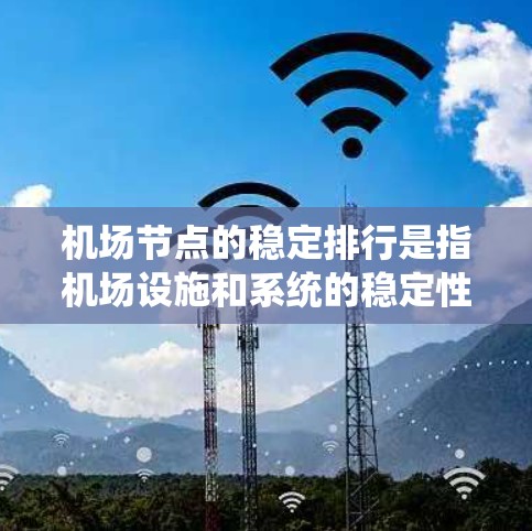 机场节点的稳定排行是指机场设施和系统的稳定性和可靠性。以下是机场节点稳定排行的关键点 机场节点的稳定排行是指机场设施和系统的稳定性和可靠性。以下是机场节点稳定排行的关键点