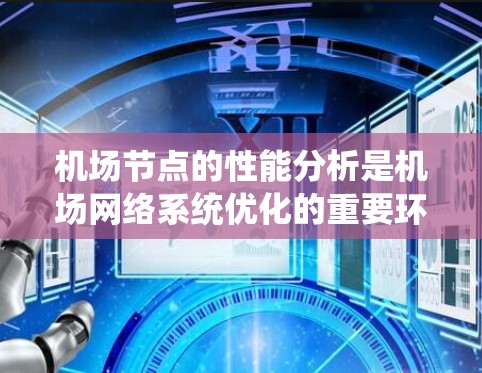 机场节点的性能分析是机场网络系统优化的重要环节,涉及设备的物理、网络和软件性能等多个方面。机场节点通常包括机房节点、地面设施节点和地面设备节点等。以下是机场节点性能分析的主要内容和步骤 机场节点的性能分析是机场网络系统优化的重要环节,涉及设备的物理、网络和软件性能等多个方面。机场节点通常包括机房节点、地面设施节点和地面设备节点等。以下是机场节点性能分析的主要内容和步骤