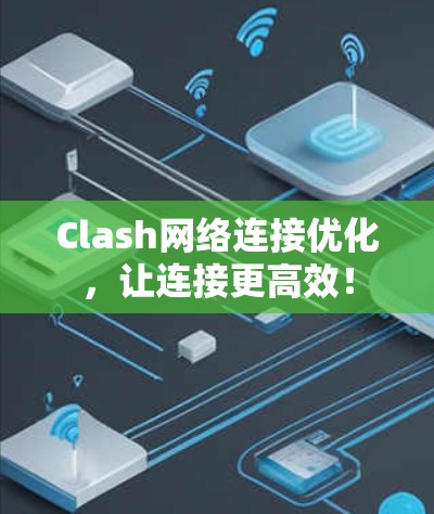 Clash网络连接优化,让连接更高效! Clash网络连接优化,让连接更高效!