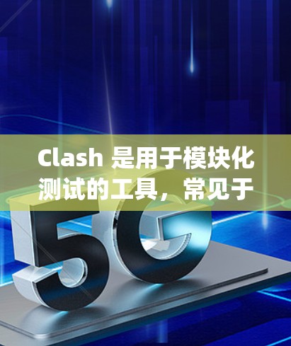 Clash 是用于模块化测试的工具，常见于 Java 测试框架中。以下是几种常用的方法和建议，帮助您选择适合您的Clash工具