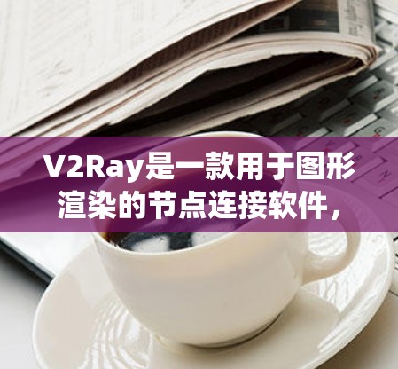 V2Ray是一款用于图形渲染的节点连接软件,主要面向开发者,旨在简化节点连接流程,提高效率并减少错误率。它利用机器学习技术,自动优化节点连接,显著提升了用户创作效率。以下是关于V2Ray的详细介绍 V2Ray是一款用于图形渲染的节点连接软件,主要面向开发者,旨在简化节点连接流程,提高效率并减少错误率。它利用机器学习技术,自动优化节点连接,显著提升了用户创作效率。以下是关于V2Ray的详细介绍