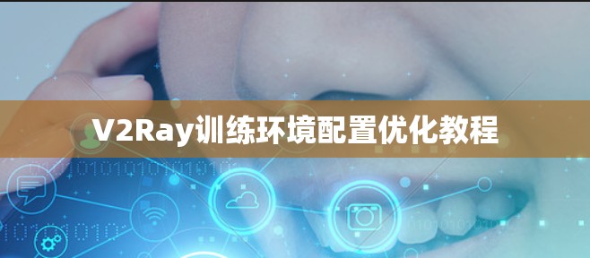 V2Ray训练环境配置优化教程 V2Ray训练环境配置优化教程