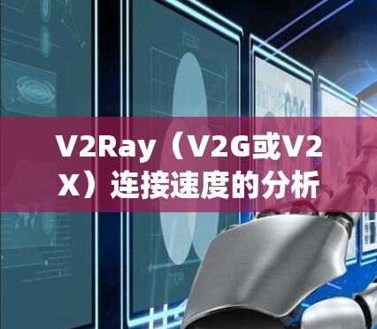 V2Ray(V2G或V2X)连接速度的分析通常涉及以下几个方面 V2Ray(V2G或V2X)连接速度的分析通常涉及以下几个方面