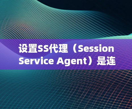 设置SS代理(Session Service Agent)是连接客户端到服务器的常用技术,确保客户端能够安全地访问服务器。以下是逐步指南 设置SS代理(Session Service Agent)是连接客户端到服务器的常用技术,确保客户端能够安全地访问服务器。以下是逐步指南