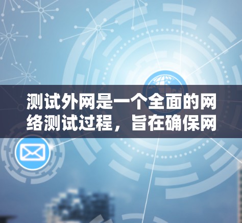 测试外网是一个全面的网络测试过程，旨在确保网络连接的可靠性和稳定性。以下是一步步的指南