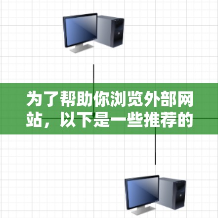 为了帮助你浏览外部网站，以下是一些推荐的工具和方法，供你选择