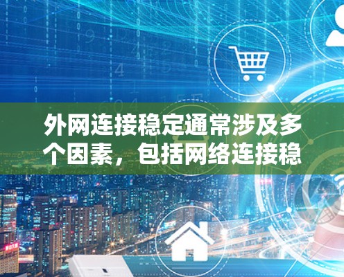 外网连接稳定通常涉及多个因素,包括网络连接稳定性、防火墙设置、主机配置以及网络测试工具等。以下是一些解决外网连接稳定的常见步骤和方法 外网连接稳定通常涉及多个因素,包括网络连接稳定性、防火墙设置、主机配置以及网络测试工具等。以下是一些解决外网连接稳定的常见步骤和方法