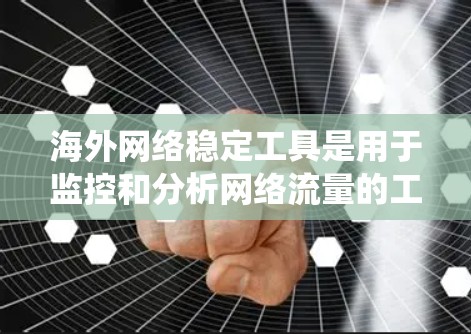 海外网络稳定工具是用于监控和分析网络流量的工具,帮助用户确保网络的稳定性和安全性。以下是对这些工具的系统总结 海外网络稳定工具是用于监控和分析网络流量的工具,帮助用户确保网络的稳定性和安全性。以下是对这些工具的系统总结