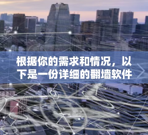 根据你的需求和情况，以下是一份详细的翻墙软件推荐和使用指南
