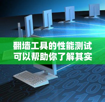 翻墙工具的性能测试可以帮助你了解其实际表现，确保它适合你的使用场景。以下是一些可能的测试步骤和考虑因素