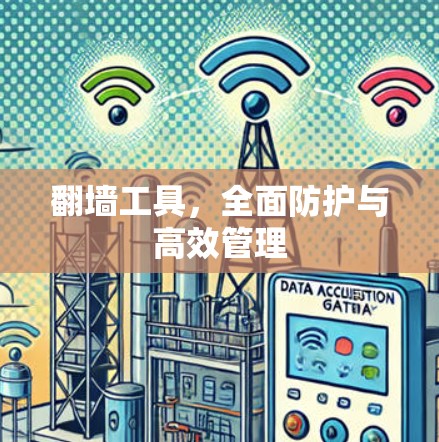 翻墙工具,全面防护与高效管理 翻墙工具,全面防护与高效管理