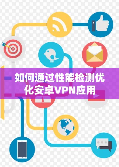 如何通过性能检测优化安卓VPN应用 如何通过性能检测优化安卓VPN应用