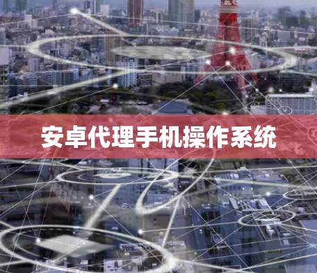 安卓代理手机操作系统