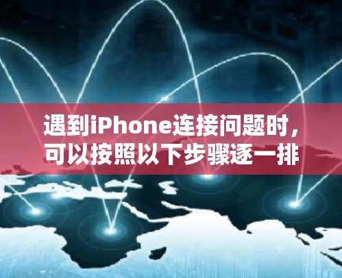 遇到iPhone连接问题时,可以按照以下步骤逐一排查 遇到iPhone连接问题时,可以按照以下步骤逐一排查